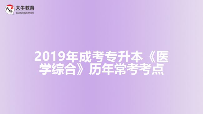 2019年成考專升本《醫(yī)學(xué)綜合》歷年?？伎键c(diǎn)