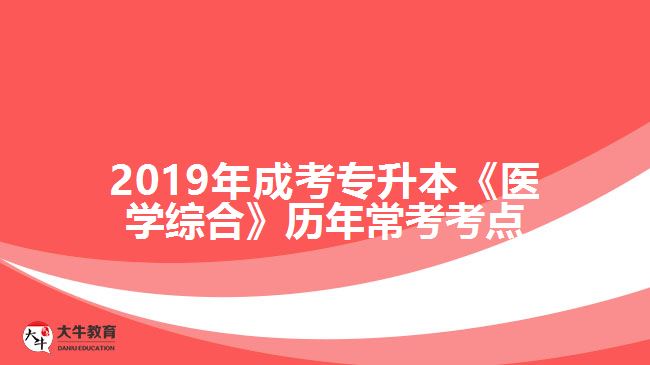 2019年成考專(zhuān)升本《醫(yī)學(xué)綜合》歷年?？伎键c(diǎn)