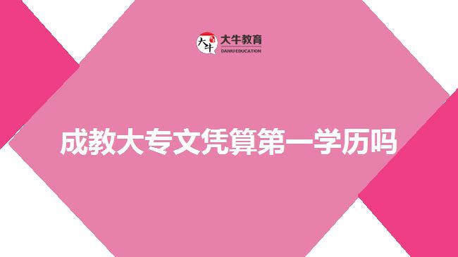 成教大專(zhuān)文憑算第一學(xué)歷嗎