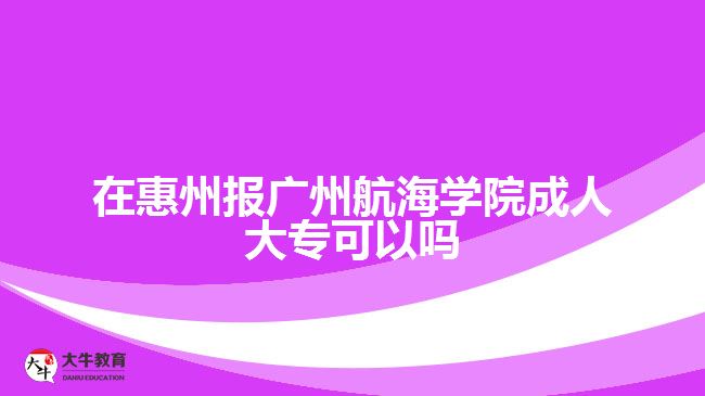 在惠州報廣州航海學院成人大?？梢詥? style=