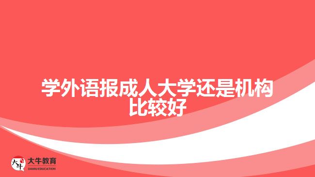 學(xué)外語報成人大學(xué)還是機(jī)構(gòu)比較好