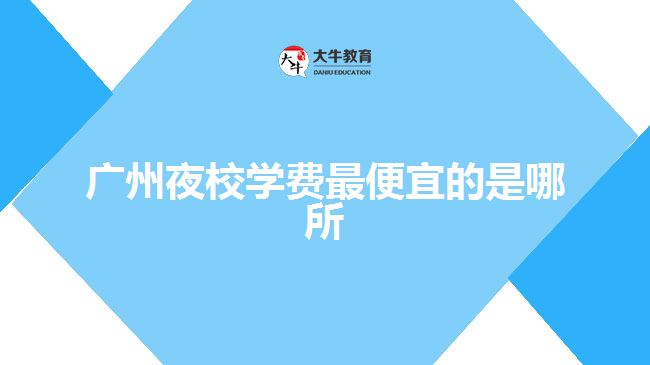 廣州夜校學(xué)費最便宜的是哪所
