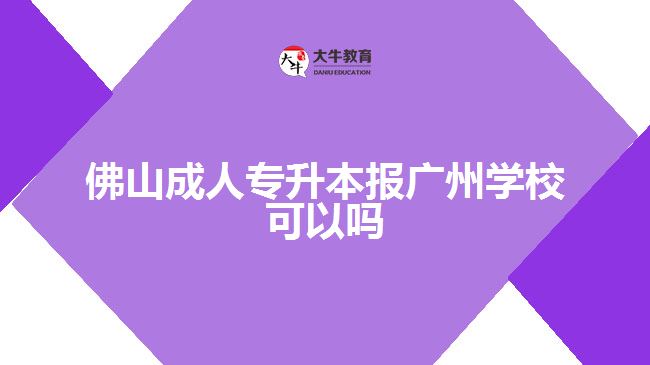 佛山成人專升本報(bào)廣州學(xué)校可以嗎