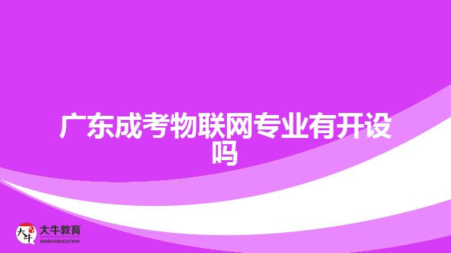 廣東成考物聯(lián)網(wǎng)專業(yè)有開設嗎