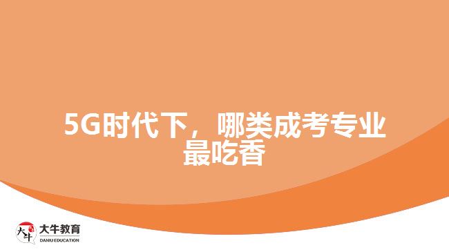 5G時代下，哪類成考專業(yè)最吃香