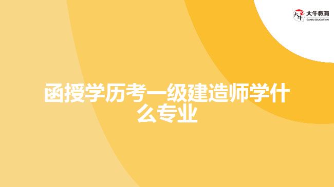 函授學(xué)歷考一級(jí)建造師學(xué)什么專(zhuān)業(yè)