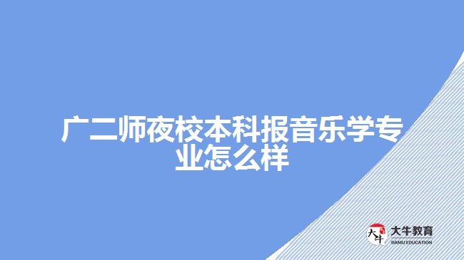 廣二師夜校本科報音樂學專業(yè)怎么樣