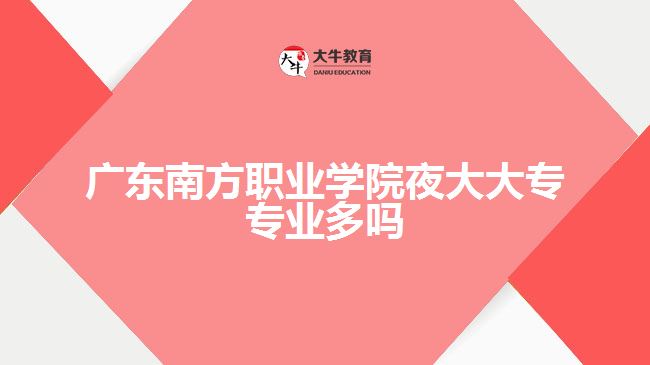 廣東南方職業(yè)學(xué)院夜大大專(zhuān)專(zhuān)業(yè)多嗎