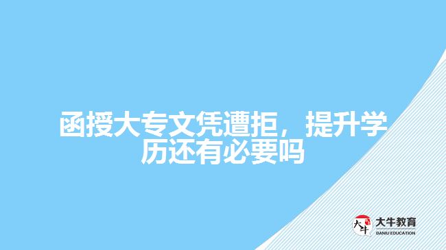 函授大專文憑遭拒，提升學(xué)歷還有必要嗎
