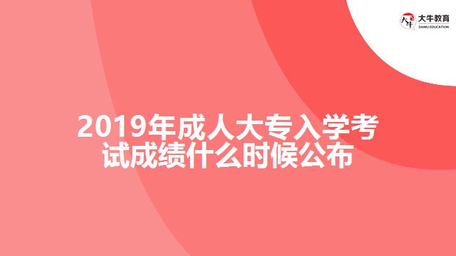 2019年成人大專入學(xué)考試成績(jī)什么時(shí)候公布