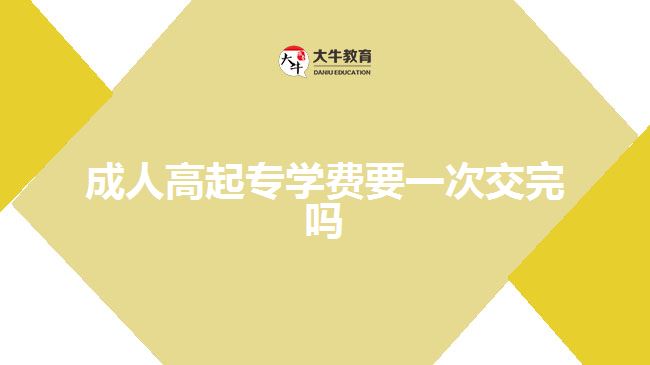 成人高起專(zhuān)學(xué)費(fèi)要一次交完嗎
