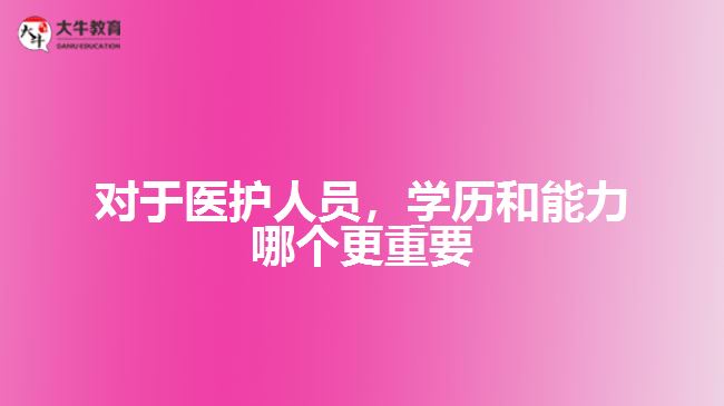 對(duì)于醫(yī)護(hù)人員，學(xué)歷和能力哪個(gè)更重要