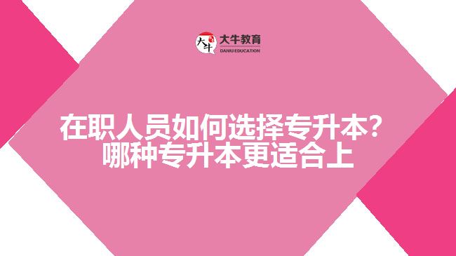 在職人員如何選擇專(zhuān)升本