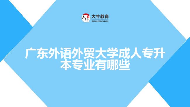 廣東外語外貿(mào)大學成人專升本專業(yè)有哪些