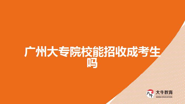 廣州大專院校能招收成考生嗎