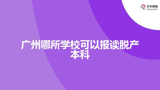 廣州哪所學(xué)校可以報(bào)讀脫產(chǎn)本科