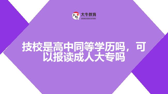 技校是高中同等學(xué)歷嗎，可以報讀成人大專嗎