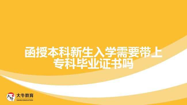 函授本科新生入學(xué)需要帶上?？飘厴I(yè)證書嗎