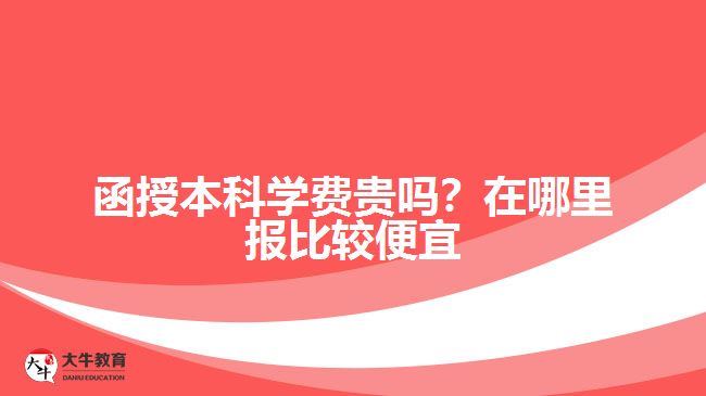 函授本科學(xué)費(fèi)貴嗎？在哪里報(bào)比較便宜