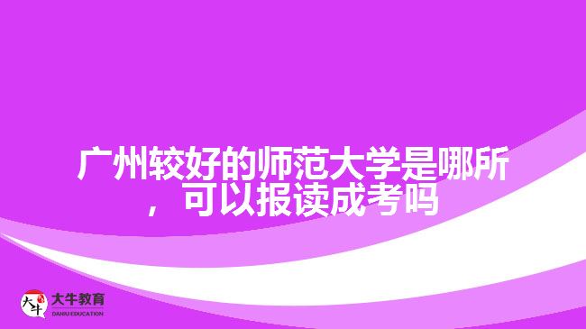 廣州最好的師范大學(xué)是哪所，可以報讀成考嗎