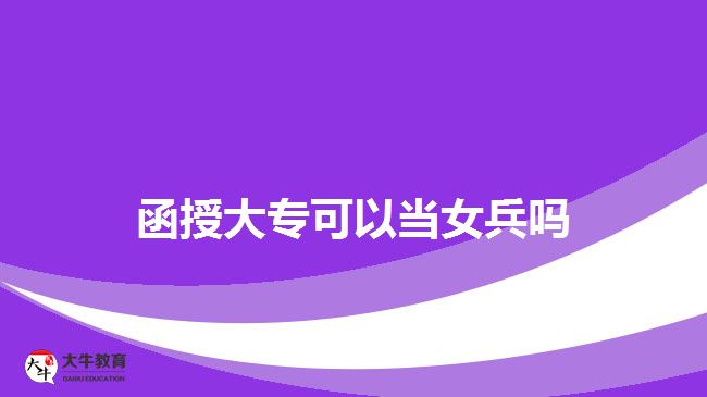 函授大?？梢援?dāng)女兵嗎
