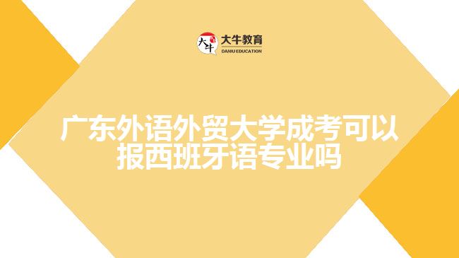 廣東外語(yǔ)外貿(mào)大學(xué)成考可以報(bào)西班牙語(yǔ)專業(yè)嗎