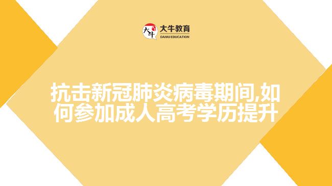 抗擊新冠肺炎病毒期間,如何參加成人高考學歷提升