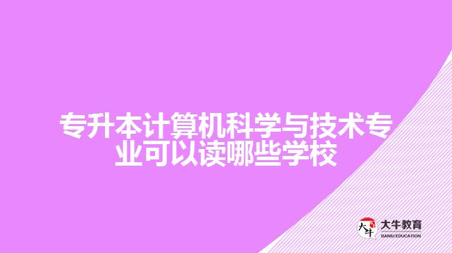 專升本計算機科學與技術(shù)專業(yè)可以讀哪些學校