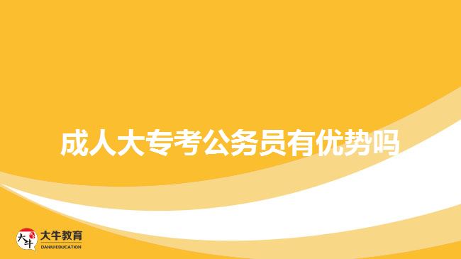 成人大?？脊珓?wù)員有優(yōu)勢(shì)嗎