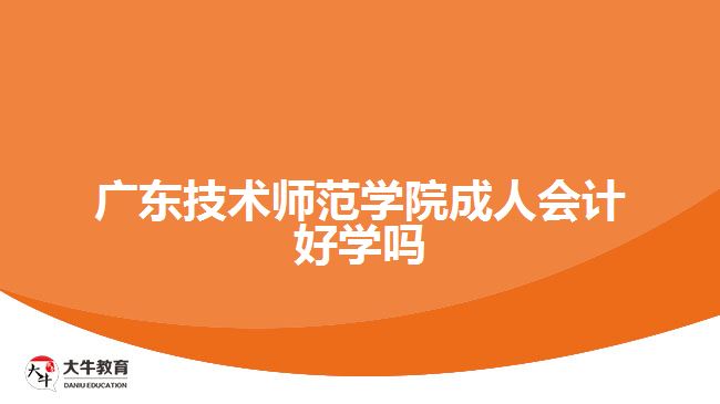 廣東技術師范學院成人會計好學嗎