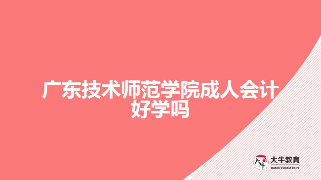 廣東技術(shù)師范學(xué)院成人會計好學(xué)嗎