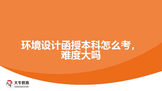 環(huán)境設(shè)計(jì)函授本科怎么考，難度大嗎
