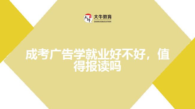 成考廣告學(xué)就業(yè)好不好，值得報(bào)讀嗎