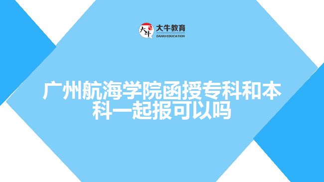廣州航海學(xué)院函授?？坪捅究埔黄饒?bào)可以嗎