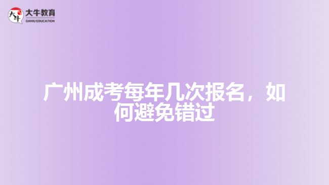 廣州成考每年幾次報(bào)名，如何避免錯過