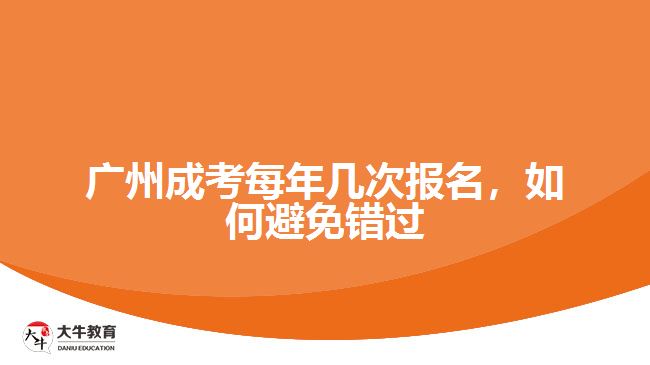 廣州成考每年幾次報(bào)名，如何避免錯(cuò)過(guò)