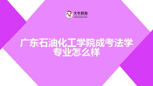 廣東石油化工學院成考法學專業(yè)怎么樣