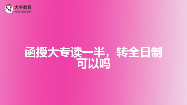函授大專讀一半，轉(zhuǎn)全日制可以嗎