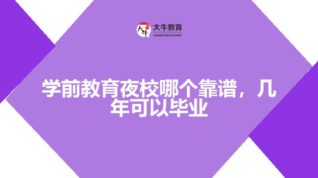 學(xué)前教育夜校哪個(gè)靠譜，幾年可以畢業(yè)