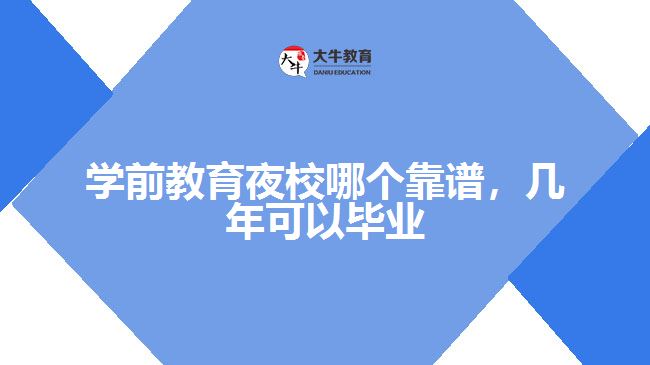 學(xué)前教育夜校哪個靠譜，幾年可以畢業(yè)呢