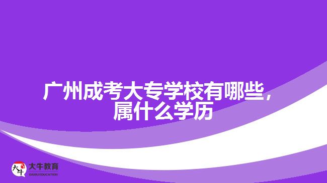 廣州成考大專學(xué)校有哪些，屬什么學(xué)歷