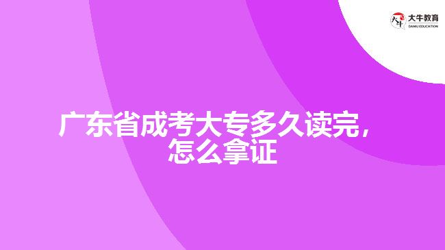 廣東省成考大專多久讀完，怎么拿證