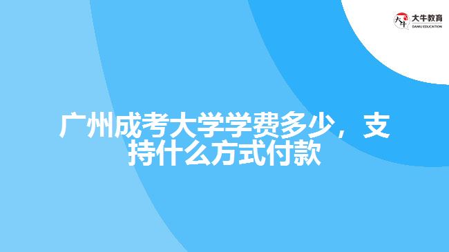 廣州成考大學(xué)學(xué)費(fèi)多少，支持什么方式付款