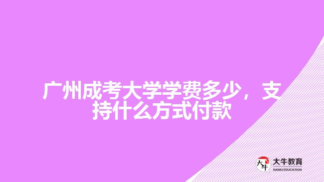 廣州成考大學(xué)學(xué)費多少，支持什么方式付款