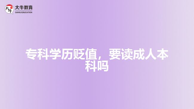 ?？茖W(xué)歷貶值，要讀成人本科嗎
