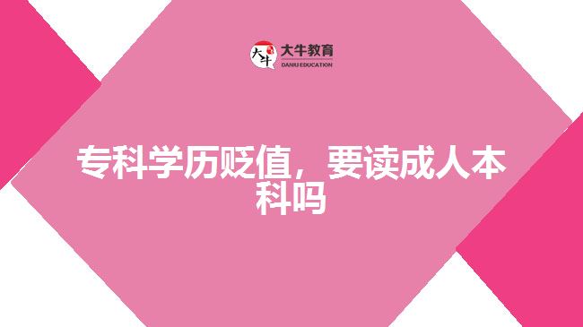 ?？茖W(xué)歷貶值，要讀成人本科嗎