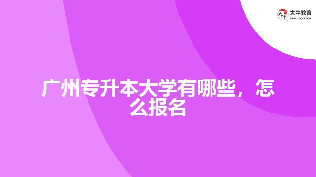 廣州專升本大學(xué)有哪些，怎么報名