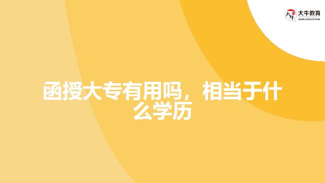 函授大專有用嗎，相當(dāng)于什么學(xué)歷