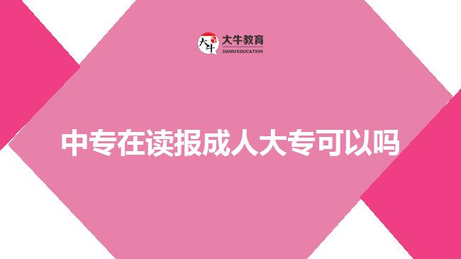 中專(zhuān)在讀報(bào)成人大專(zhuān)可以嗎