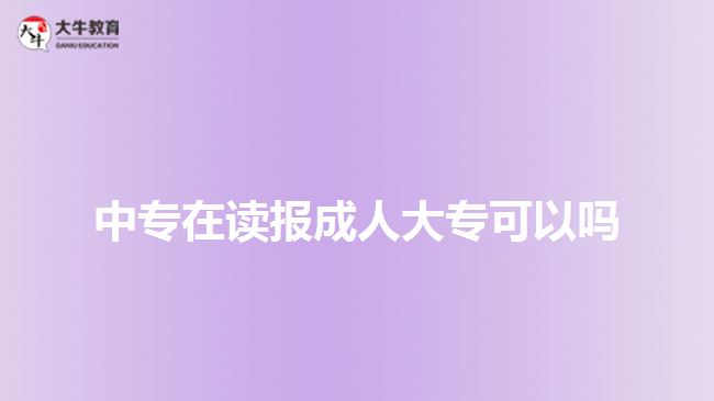 中專在讀報(bào)成人大?？梢詥? style=